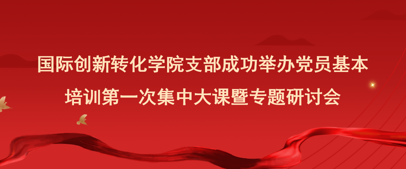 国际创新转化学院支部成功举办党员基本培训第一次集中大课暨专题研讨会