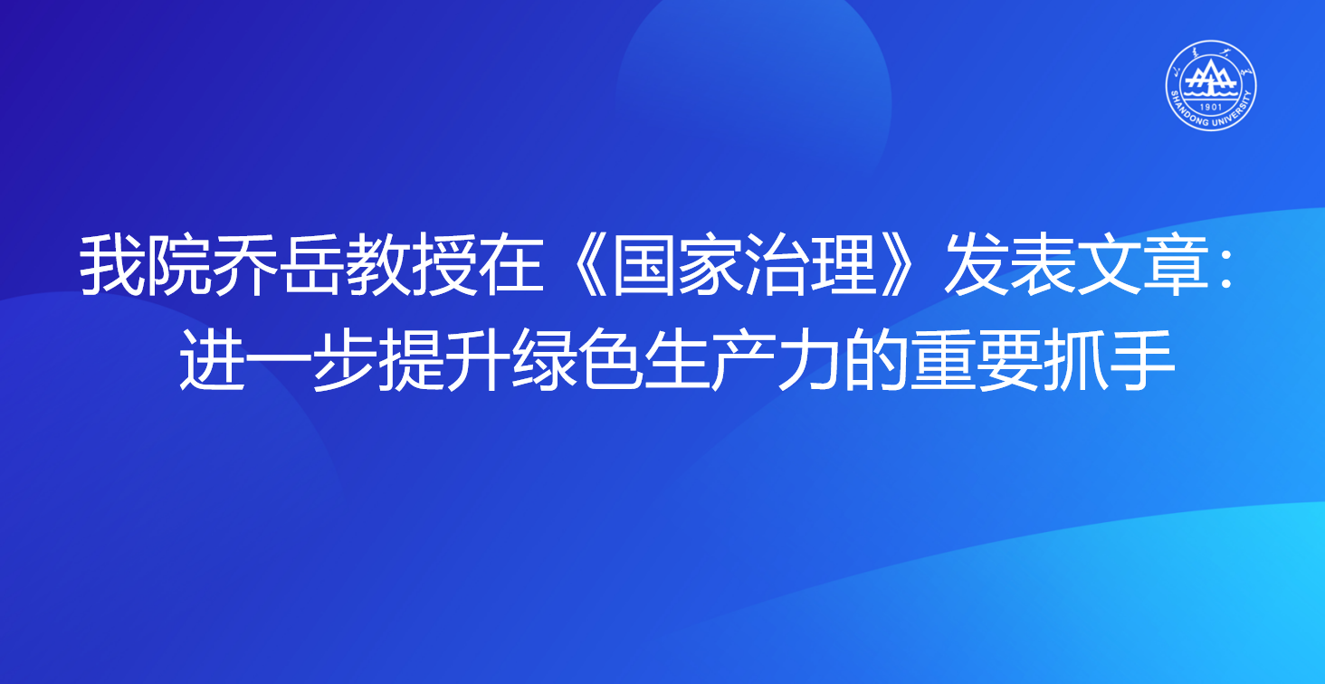 我院乔岳教授在《国家治理》发表文章：进一步提升绿色生产力的重要抓手