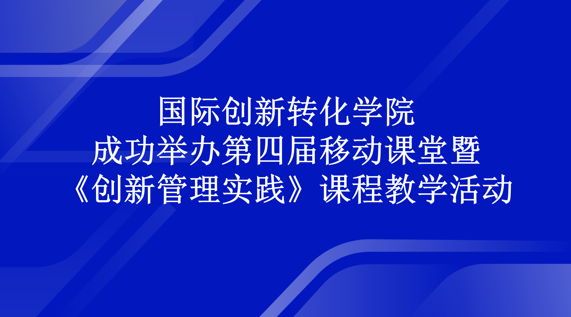 国际创新转化学院成功举办第四届移动课堂暨《创新管理实践》课程教学活动